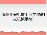 滁州明光机械工业学校(明光机械学校)
