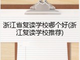 浙江省复读学校哪个好(浙江复读学校推荐)