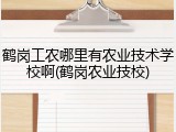 鹤岗工农哪里有农业技术学校啊(鹤岗农业技校)