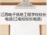 江西电子信息工程学校校长电话(江电校校长电话)