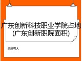 广东创新科技职业学院占地(广东创新职院面积)
