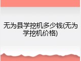 无为县学挖机多少钱(无为学挖机价格)