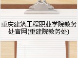 重庆建筑工程职业学院教务处官网(重建院教务处)