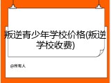 叛逆青少年学校价格(叛逆学校收费)