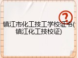 镇江市化工技工学校证书(镇江化工技校证)