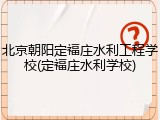 北京朝阳定福庄水利工程学校(定福庄水利学校)