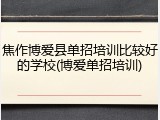 焦作博爱县单招培训比较好的学校(博爱单招培训)