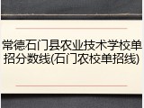 常德石门县农业技术学校单招分数线(石门农校单招线)