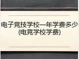 电子竞技学校一年学费多少(电竞学校学费)