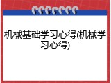 机械基础学习心得(机械学习心得)