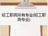 轻工职高所有专业(轻工职高专业)