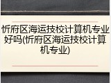 忻府区海运技校计算机专业好吗(忻府区海运技校计算机专业)