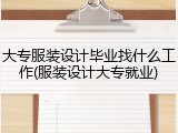 大专服装设计毕业找什么工作(服装设计大专就业)