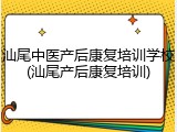 汕尾中医产后康复培训学校(汕尾产后康复培训)
