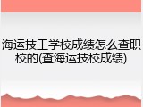 海运技工学校成绩怎么查职校的(查海运技校成绩)