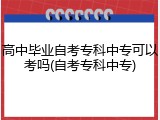 高中毕业自考专科中专可以考吗(自考专科中专)