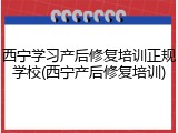 西宁学习产后修复培训正规学校(西宁产后修复培训)