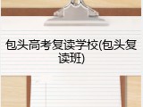 包头高考复读学校(包头复读班)