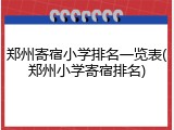 郑州寄宿小学排名一览表(郑州小学寄宿排名)