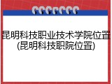 昆明科技职业技术学院位置(昆明科技职院位置)