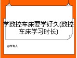 学数控车床要学好久(数控车床学习时长)