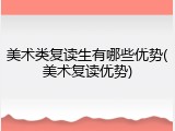 美术类复读生有哪些优势(美术复读优势)