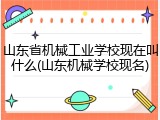 山东省机械工业学校现在叫什么(山东机械学校现名)