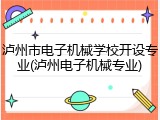 泸州市电子机械学校开设专业(泸州电子机械专业)