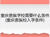 重庆贵族学校需要什么条件(重庆贵族校入学条件)