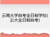 云南大学自考全日制学校(云大全日制自考)