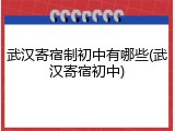 武汉寄宿制初中有哪些(武汉寄宿初中)