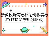 新乡牧野高考补习班收费标准(牧野高考补习收费)
