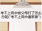 考不上高中被父母打了怎么办呢("考不上高中遭家暴")