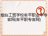 烟台工贸学校牟平职业中专官网(牟平职专官网)