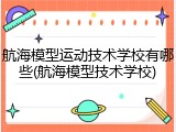航海模型运动技术学校有哪些(航海模型技术学校)