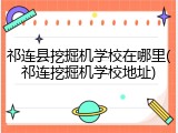 祁连县挖掘机学校在哪里(祁连挖掘机学校地址)