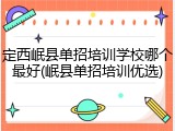 定西岷县单招培训学校哪个最好(岷县单招培训优选)