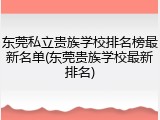 东莞私立贵族学校排名榜最新名单(东莞贵族学校最新排名)