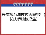 长庆桥石油技校职高招生(长庆桥油校招生)
