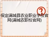 保定满城县农业职业学校官网(满城农职校官网)