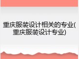重庆服装设计相关的专业(重庆服装设计专业)