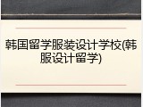 韩国留学服装设计学校(韩服设计留学)