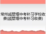 常州戚墅堰中考补习学校收费(戚墅堰中考补习收费)
