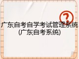 广东自考自学考试管理系统(广东自考系统)
