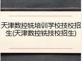 天津数控铣培训学校技校招生(天津数控铣技校招生)