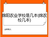 绵阳农业学校是几本(绵农校几本)