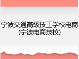 宁波交通高级技工学校电商(宁波电商技校)