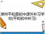 漳州平和县初中课外补习学校(平和初中补习)