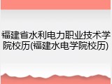 福建省水利电力职业技术学院校历(福建水电学院校历)