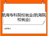 航海专科院校就业(航海院校就业)